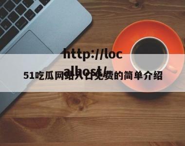 51吃瓜网站入口免费的简单介绍