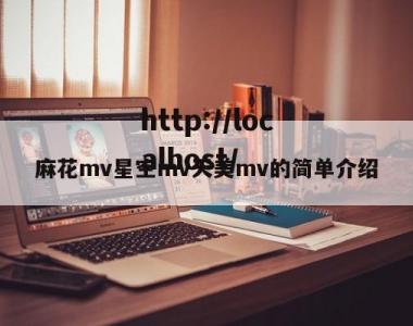 麻花mv星空mv天美mv的简单介绍
