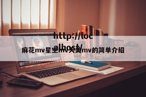 麻花mv星空mv天美mv的简单介绍